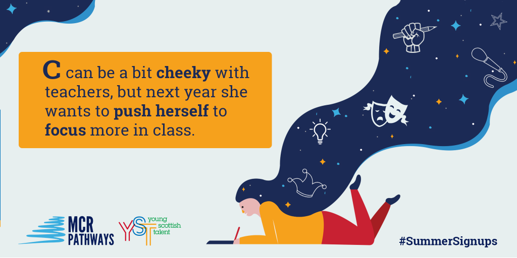 C in S3 at Peterhead in Aberdeenshire has an awesome sense of humour. She's pushing herself to be more active and more attentive in class (she can be a bit cheeky with teachers!). When she loves the subject she can work really hard, but she needs a bit of help to focus. What she's really looking for is someone who will listen, is chatty, funny & "really lovely.’